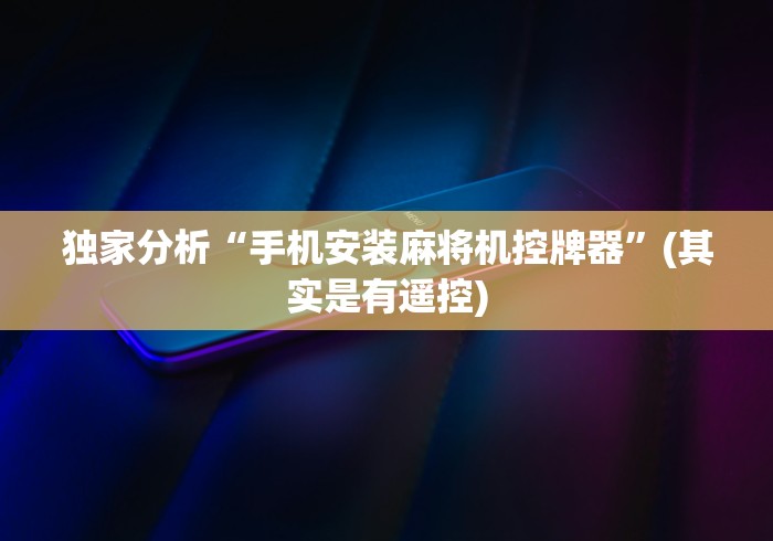 独家分析“手机安装麻将机控牌器”(其实是有遥控)