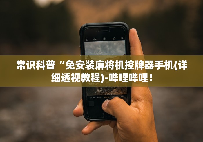 常识科普“免安装麻将机控牌器手机(详细透视教程)-哔哩哔哩！