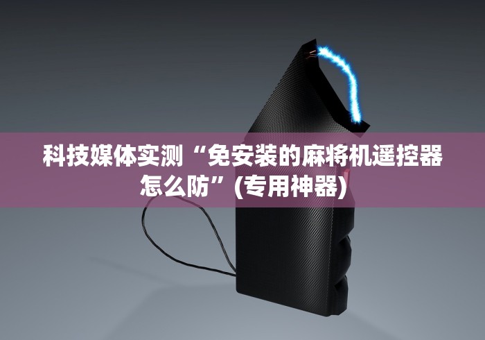 科技媒体实测“免安装的麻将机遥控器怎么防”(专用神器)