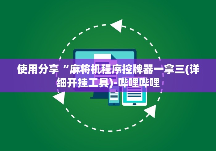 使用分享“麻将机程序控牌器一拿三(详细开挂工具)-哔哩哔哩