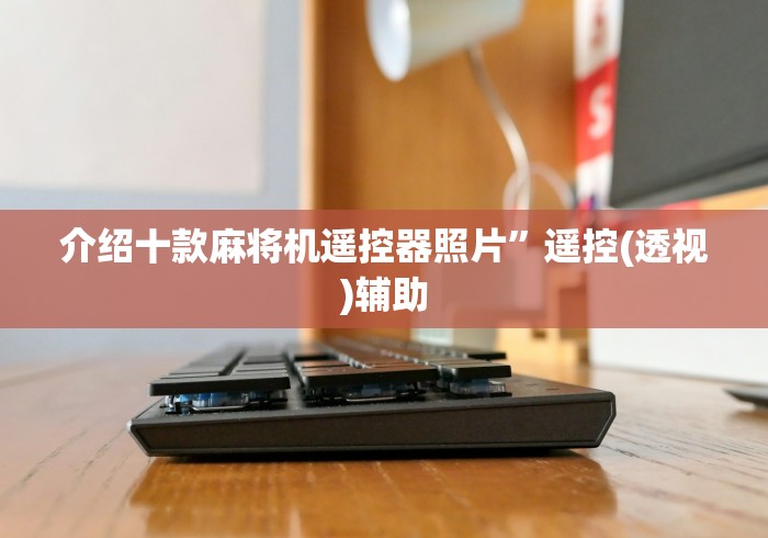 介绍十款麻将机遥控器照片”遥控(透视)辅助