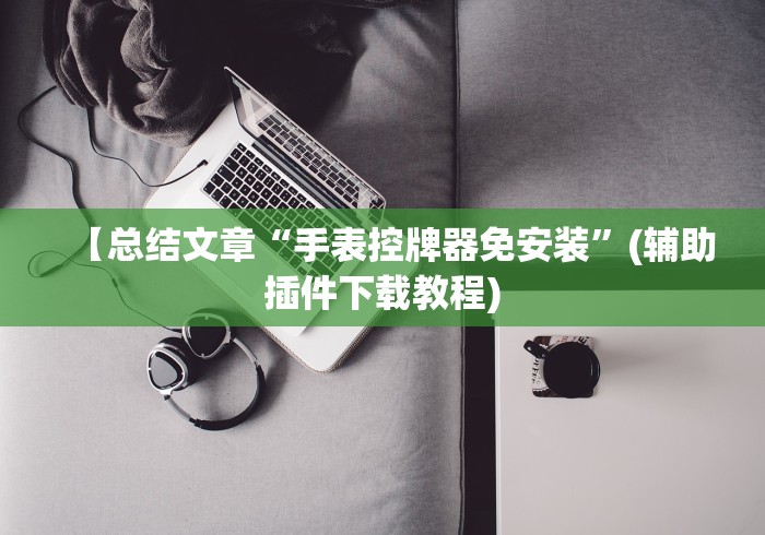 【总结文章“手表控牌器免安装”(辅助插件下载教程)