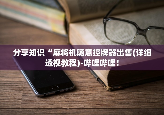 分享知识“麻将机随意控牌器出售(详细透视教程)-哔哩哔哩！