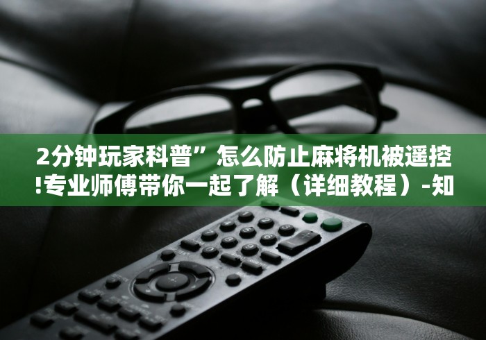 专家分析“普通麻将机手机控制”(有挂分享)详细教程(已更新) 专家分析“普通麻将机手机控制”(有挂分享)详细教程(已更新)