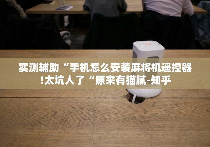 【玩家游戏玩法】“程序麻将机遥控器是什么样子”!详细开挂教程-知乎 【玩家游戏玩法】“程序麻将机遥控器是什么样子”!详细开挂教程-知乎