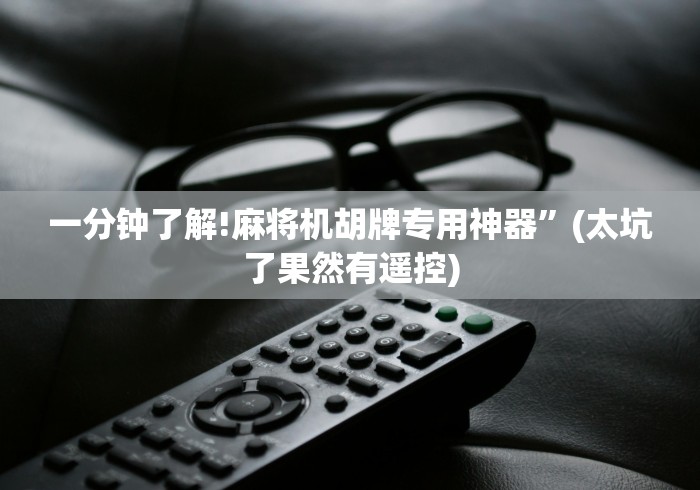 【头条新闻】“如何判断麻将机装遥控”2025开挂教程步骤 【头条新闻】“如何判断麻将机装遥控”2025开挂教程步骤