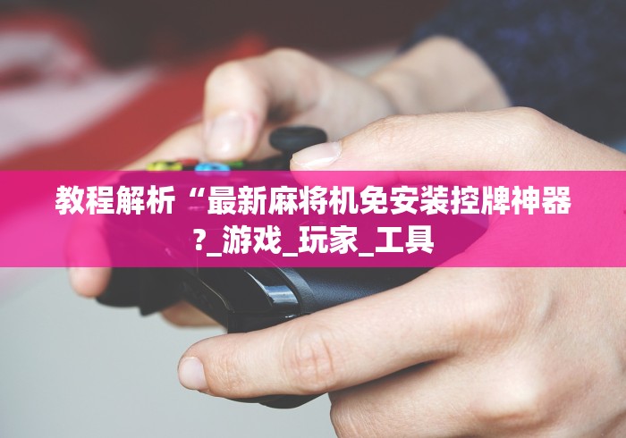 【今日头条】“遥控麻将机检测器测评”!2026果然有挂教程