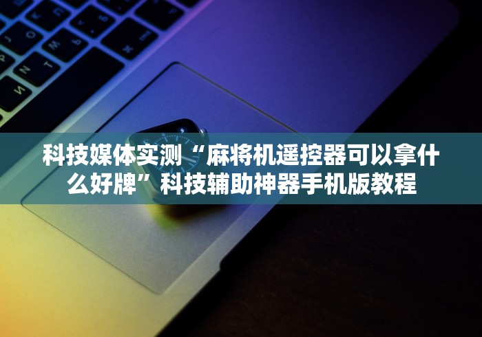 两分钟了解麻将机赢的控牌器”已更新2025版通用神器