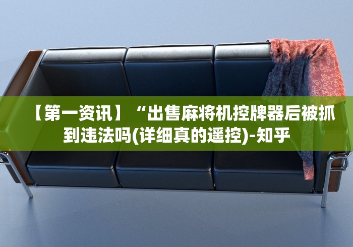 【第一资讯】“出售麻将机控牌器后被抓到违法吗(详细真的遥控)-知乎