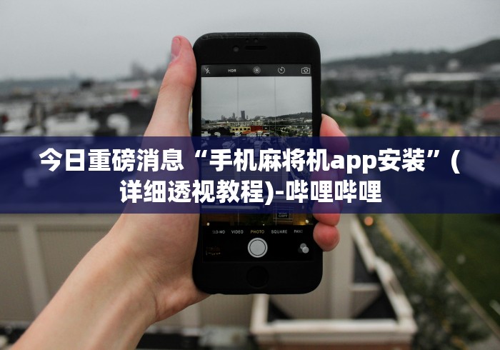 今日重磅消息“手机麻将机app安装”(详细透视教程)-哔哩哔哩 今日重磅消息“手机麻将机app安装”(详细透视教程)-哔哩哔哩