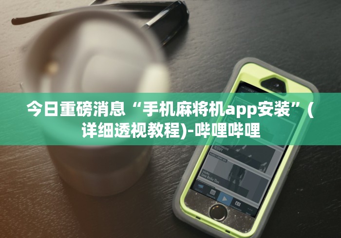 今日重磅消息“手机麻将机app安装”(详细透视教程)-哔哩哔哩 今日重磅消息“手机麻将机app安装”(详细透视教程)-哔哩哔哩