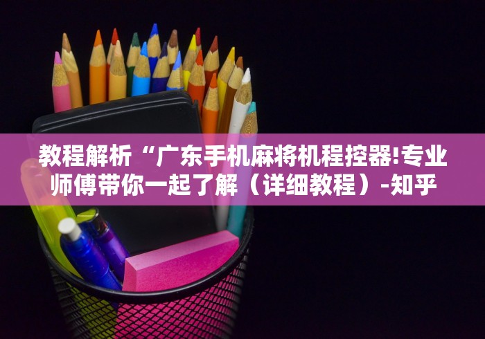 教程解析“广东手机麻将机程控器!专业师傅带你一起了解（详细教程）-知乎