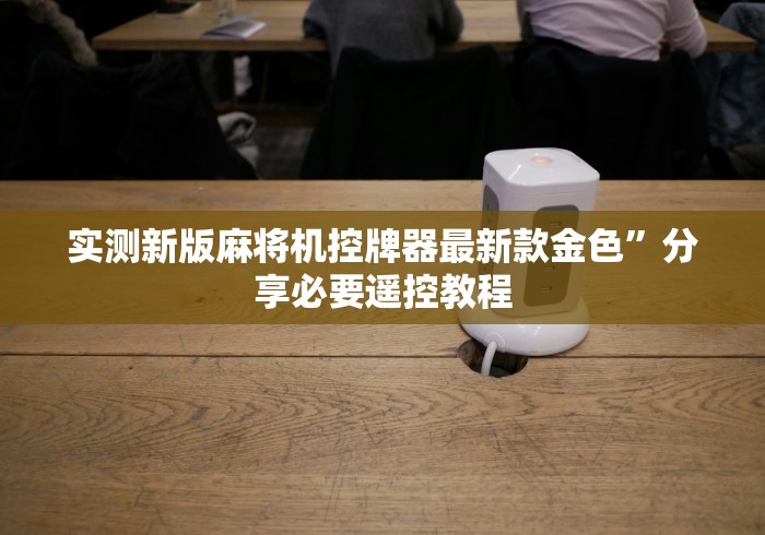 重大来袭“麻将机装遥控器的危害[玩家必赢神器]