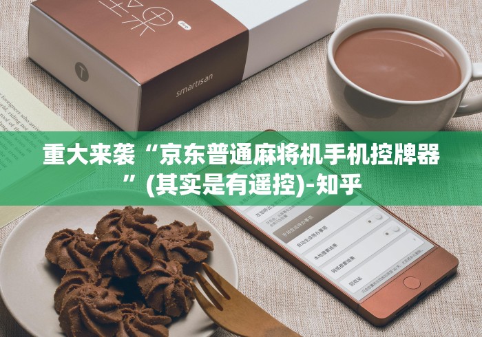 重大来袭“京东普通麻将机手机控牌器”(其实是有遥控)-知乎 重大来袭“京东普通麻将机手机控牌器”(其实是有遥控)-知乎