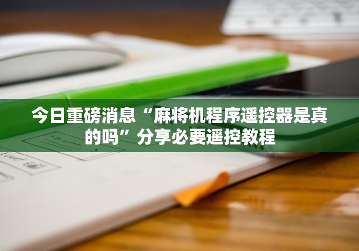 今日重磅消息“麻将机程序遥控器是真的吗”分享必要遥控教程 今日重磅消息“麻将机程序遥控器是真的吗”分享必要遥控教程