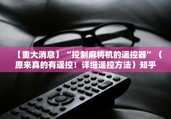 【重大消息】“控制麻将机的遥控器”(原来真的有遥控!详细遥控方法)知乎 【重大消息】“控制麻将机的遥控器”(原来真的有遥控!详细遥控方法)知乎
