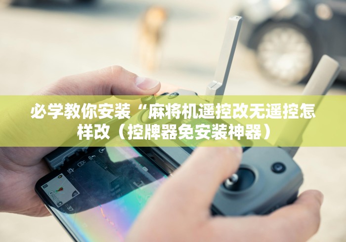 必学教你安装“麻将机遥控改无遥控怎样改(控牌器免安装神器) 必学教你安装“麻将机遥控改无遥控怎样改(控牌器免安装神器)