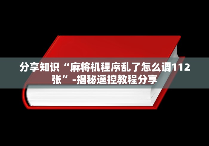 分享知识“麻将机程序乱了怎么调112张”-揭秘遥控教程分享 分享知识“麻将机程序乱了怎么调112张”-揭秘遥控教程分享