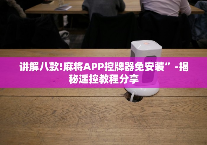 讲解八款!麻将APP控牌器免安装”-揭秘遥控教程分享 讲解八款!麻将APP控牌器免安装”-揭秘遥控教程分享