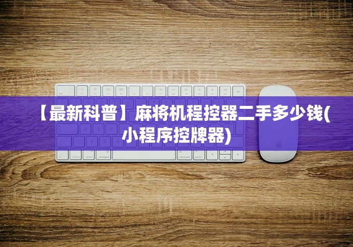 【最新科普】麻将机程控器二手多少钱(小程序控牌器) 【最新科普】麻将机程控器二手多少钱(小程序控牌器)