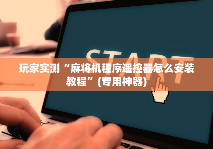 玩家实测“麻将机程序遥控器怎么安装教程”(专用神器) 玩家实测“麻将机程序遥控器怎么安装教程”(专用神器)