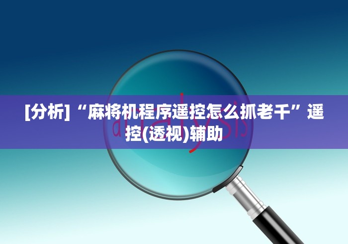 [分析]“麻将机程序遥控怎么抓老千”遥控(透视)辅助