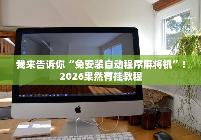 我来告诉你“免安装自动程序麻将机”!2026果然有挂教程