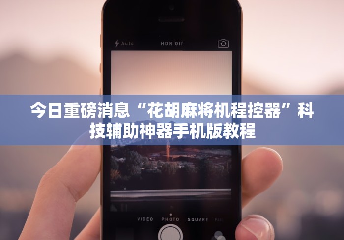 今日重磅消息“花胡麻将机程控器”科技辅助神器手机版教程