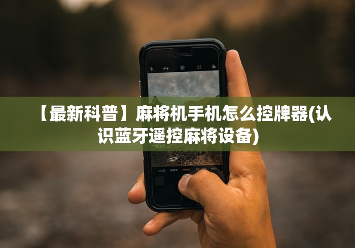 【最新科普】麻将机手机怎么控牌器(认识蓝牙遥控麻将设备) 【最新科普】麻将机手机怎么控牌器(认识蓝牙遥控麻将设备)