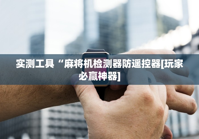 实测工具“麻将机检测器防遥控器[玩家必赢神器]