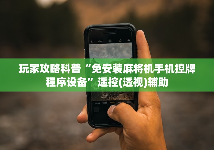 玩家攻略科普“免安装麻将机手机控牌程序设备”遥控(透视)辅助