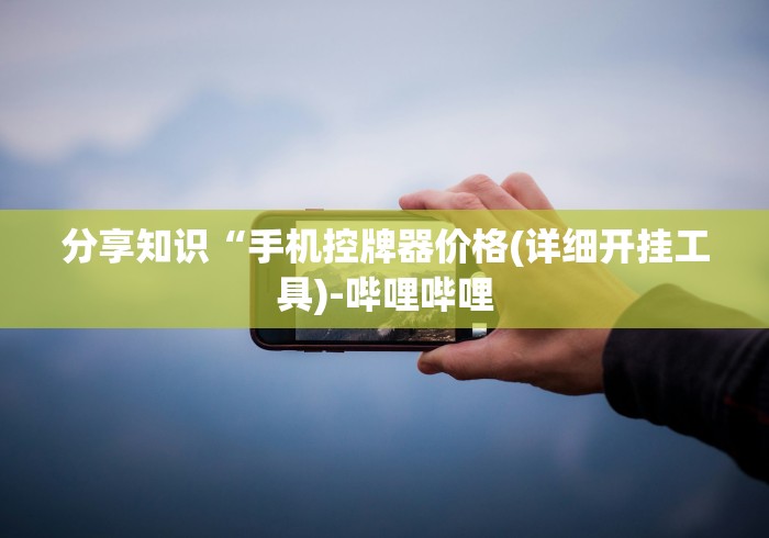 分享知识“手机控牌器价格(详细开挂工具)-哔哩哔哩