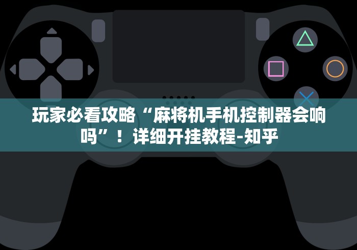 玩家必看攻略“麻将机手机控制器会响吗”！详细开挂教程-知乎