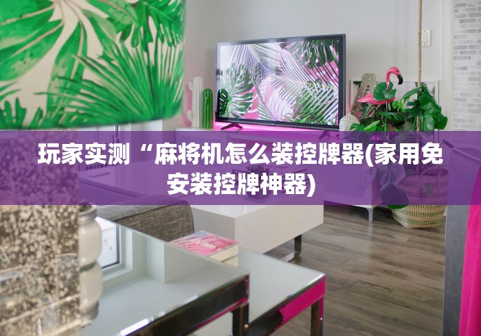 玩家实测“麻将机怎么装控牌器(家用免安装控牌神器) 玩家实测“麻将机怎么装控牌器(家用免安装控牌神器)