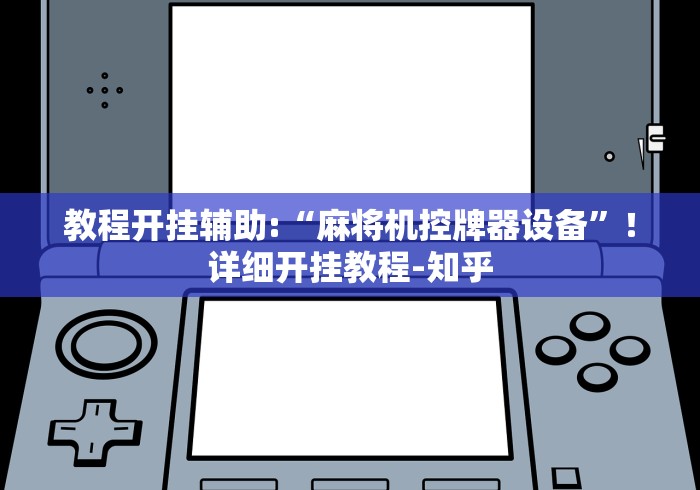 教程开挂辅助:“麻将机控牌器设备”!详细开挂教程-知乎 教程开挂辅助:“麻将机控牌器设备”!详细开挂教程-知乎