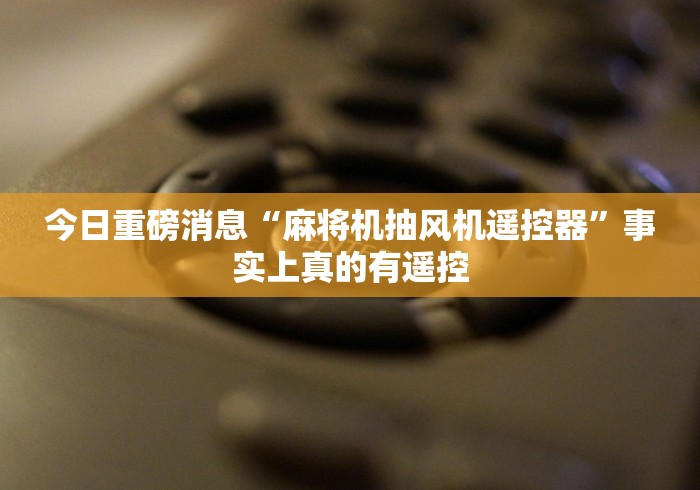 今日重磅消息“麻将机抽风机遥控器”事实上真的有遥控