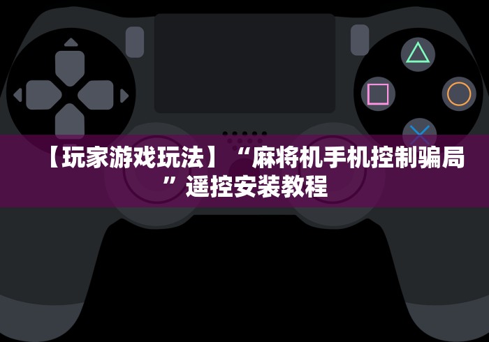 【玩家游戏玩法】“麻将机手机控制骗局”遥控安装教程 【玩家游戏玩法】“麻将机手机控制骗局”遥控安装教程
