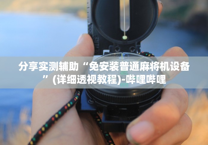 分享实测辅助“免安装普通麻将机设备”(详细透视教程)-哔哩哔哩 分享实测辅助“免安装普通麻将机设备”(详细透视教程)-哔哩哔哩