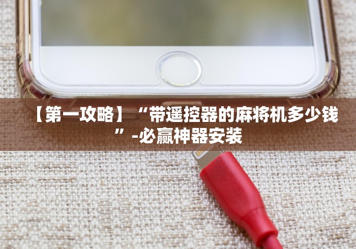 【第一攻略】“带遥控器的麻将机多少钱”-必赢神器安装