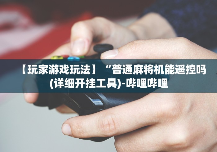 必看教程“最新免安装遥控麻将机”助赢神器使用详细教程 必看教程“最新免安装遥控麻将机”助赢神器使用详细教程