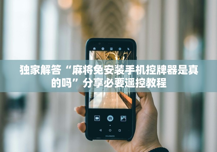 独家解答“麻将免安装手机控牌器是真的吗”分享必要遥控教程 独家解答“麻将免安装手机控牌器是真的吗”分享必要遥控教程
