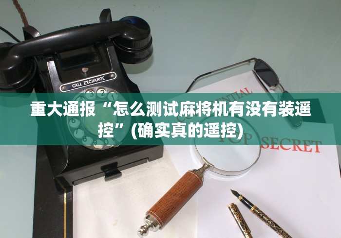 重大通报“怎么测试麻将机有没有装遥控”(确实真的遥控) 重大通报“怎么测试麻将机有没有装遥控”(确实真的遥控)