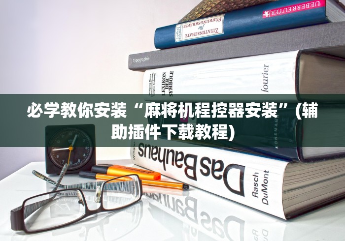 必学教你安装“麻将机程控器安装”(辅助插件下载教程) 必学教你安装“麻将机程控器安装”(辅助插件下载教程)