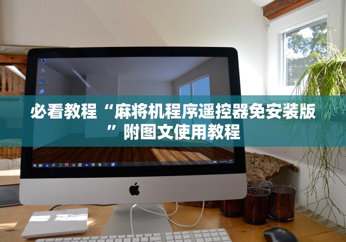 必看教程“麻将机程序遥控器免安装版”附图文使用教程 必看教程“麻将机程序遥控器免安装版”附图文使用教程