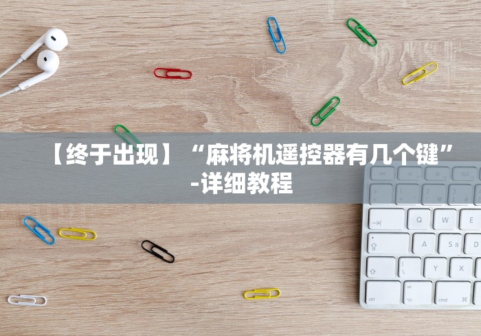 【终于出现】“麻将机遥控器有几个键”-详细教程 【终于出现】“麻将机遥控器有几个键”-详细教程