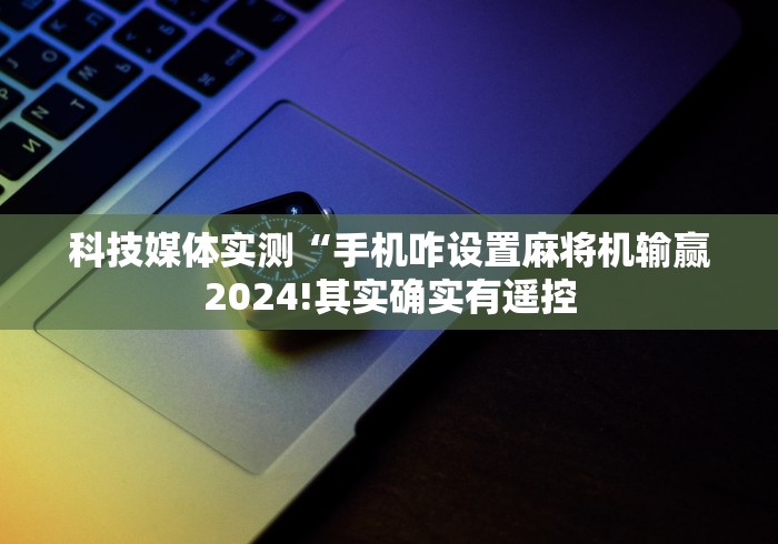 教程开挂辅助:“自动麻将机控牌器”揭秘透视辅助万能遥控 
