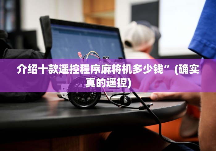 介绍十款遥控程序麻将机多少钱”(确实真的遥控)