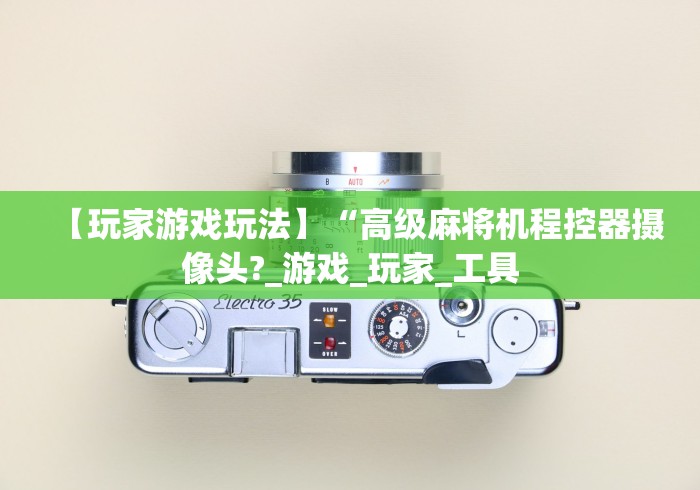 【玩家游戏玩法】“高级麻将机程控器摄像头?_游戏_玩家_工具 【玩家游戏玩法】“高级麻将机程控器摄像头?_游戏_玩家_工具