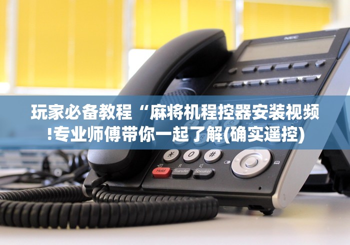 玩家必备教程“麻将机程控器安装视频!专业师傅带你一起了解(确实遥控) 玩家必备教程“麻将机程控器安装视频!专业师傅带你一起了解(确实遥控)