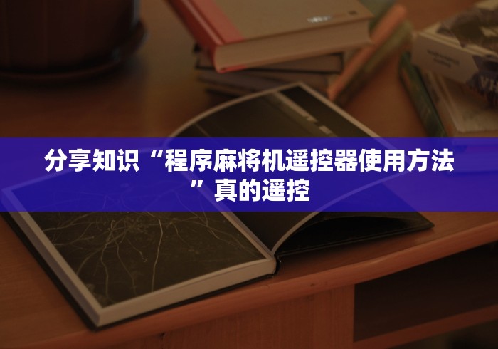 分享知识“程序麻将机遥控器使用方法”真的遥控